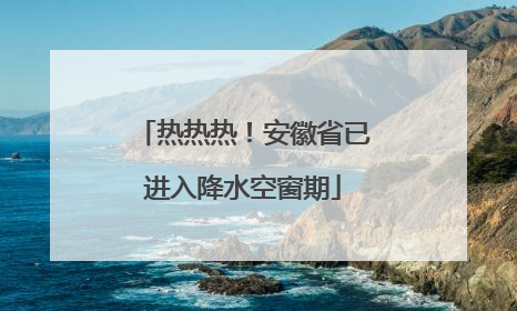 热热热！安徽省已进入降水空窗期