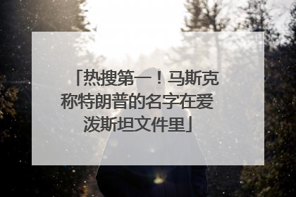 热搜第一！马斯克称特朗普的名字在爱泼斯坦文件里