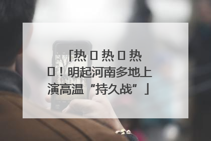 热 ҈ 热 ҈ 热 ҈！明起河南多地上演高温“持久战”