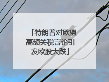 特朗普对欧盟高额关税言论引发欧股大跌