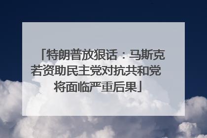 特朗普放狠话：马斯克若资助民主党对抗共和党 将面临严重后果