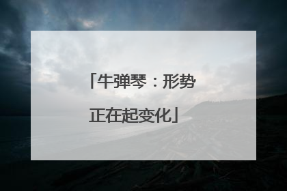 牛弹琴：形势正在起变化