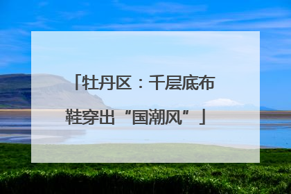 牡丹区：千层底布鞋穿出“国潮风”