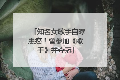 知名女歌手自曝患癌！曾参加《歌手》并夺冠