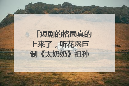 短剧的格局真的上来了，听花岛巨制《太奶奶》祖孙戏里藏着家国情