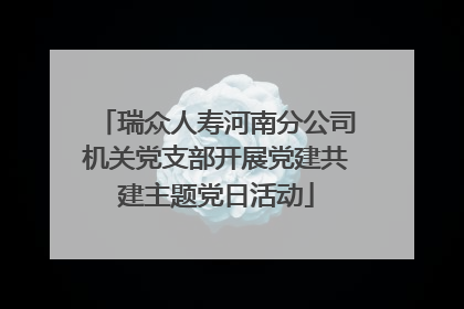 瑞众人寿河南分公司机关党支部开展党建共建主题党日活动
