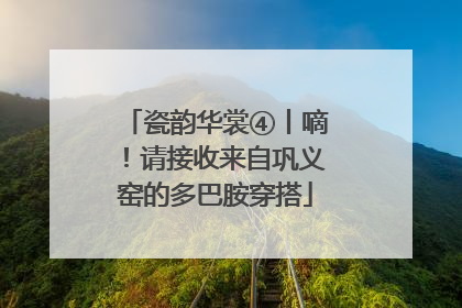 瓷韵华裳④丨嘀！请接收来自巩义窑的多巴胺穿搭