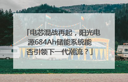 电芯混战再起，阳光电源684Ah储能系统能否引领下一代潮流？