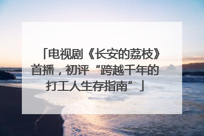 电视剧《长安的荔枝》首播，初评“跨越千年的打工人生存指南”