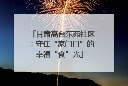 甘肃高台东苑社区：守住“家门口”的幸福“食”光