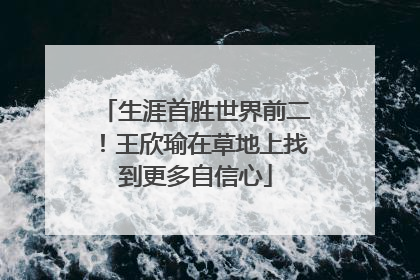 生涯首胜世界前二！王欣瑜在草地上找到更多自信心