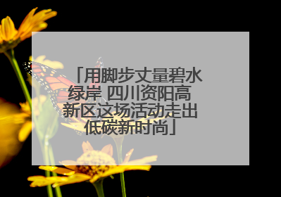 用脚步丈量碧水绿岸 四川资阳高新区这场活动走出低碳新时尚