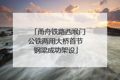 甬舟铁路西堠门公铁两用大桥首节钢梁成功架设