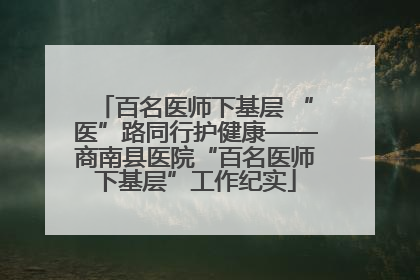 百名医师下基层 “医”路同行护健康——商南县医院“百名医师下基层”工作纪实