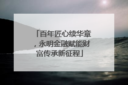 百年匠心续华章，永明金融赋能财富传承新征程