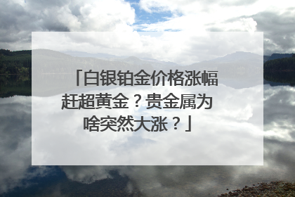 白银铂金价格涨幅赶超黄金？贵金属为啥突然大涨？