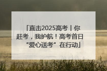 直击2025高考丨你赶考，我护航！高考首日“爱心送考”在行动