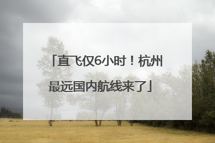 直飞仅6小时！杭州最远国内航线来了