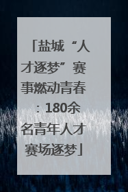 盐城“人才逐梦”赛事燃动青春：180余名青年人才赛场逐梦