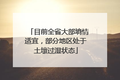 目前全省大部墒情适宜，部分地区处于土壤过湿状态