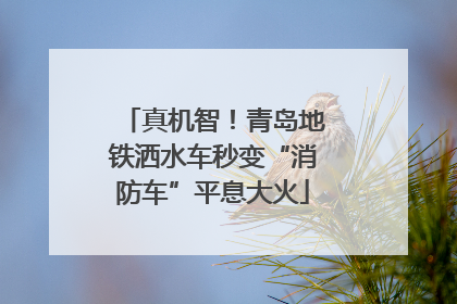 真机智！青岛地铁洒水车秒变“消防车”平息大火