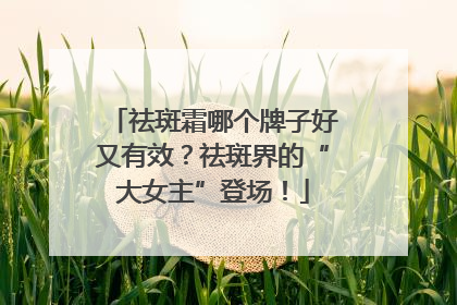 祛斑霜哪个牌子好又有效？祛斑界的“大女主”登场！