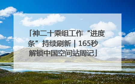 神二十乘组工作“进度条”持续刷新｜165秒解锁中国空间站周记