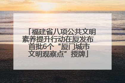 福建省八项公共文明素养提升行动在厦发布 首批6个“厦门城市文明观察点”授牌