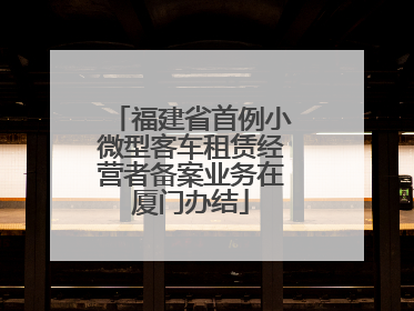 福建省首例小微型客车租赁经营者备案业务在厦门办结