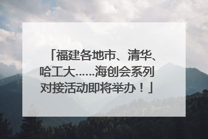 福建各地市、清华、哈工大……海创会系列对接活动即将举办！