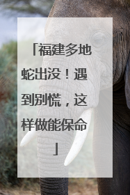 福建多地蛇出没！遇到别慌，这样做能保命