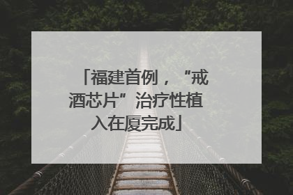 福建首例，“戒酒芯片”治疗性植入在厦完成