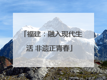 福建：融入现代生活 非遗正青春
