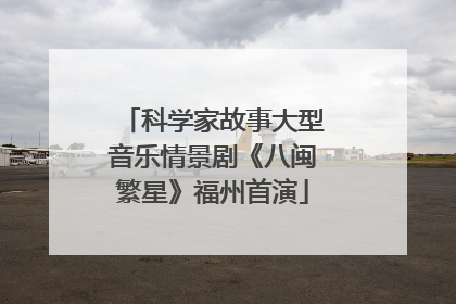 科学家故事大型音乐情景剧《八闽繁星》福州首演