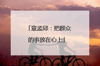 章孟邱：把群众的事放在心上