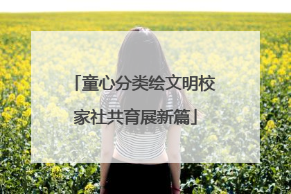 童心分类绘文明校家社共育展新篇