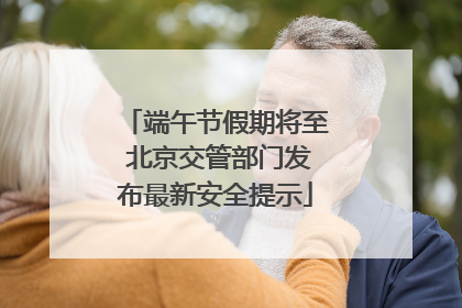 端午节假期将至 北京交管部门发布最新安全提示