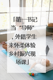 第一书记当“导师”，外籍学生来怀柔体验乡村振兴现场课