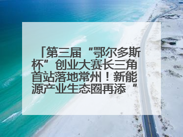 第三届“鄂尔多斯杯”创业大赛长三角首站落地常州！新能源产业生态圈再添“强链接”