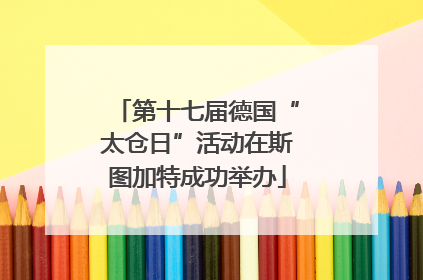 第十七届德国“太仓日”活动在斯图加特成功举办