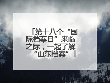 第十八个“国际档案日”来临之际，一起了解“山东档案”