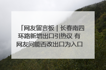 网友留言板｜长春南四环路新增出口引热议 有网友问能否改出口为入口？官方回应来了