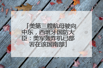 美第三艘航母驶向中东，西班牙国防大臣：美军轰炸机已部署在该国南部