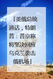 美俄总统通话，特朗普：普京称将坚决回应乌克兰袭击俄机场