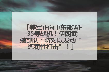 美军正向中东部署F-35等战机！伊朗武装部队：将对以发动“惩罚性打击”！