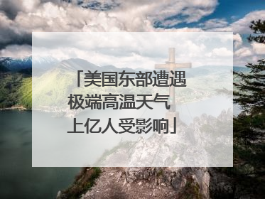 美国东部遭遇极端高温天气 上亿人受影响