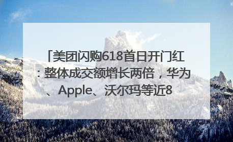 美团闪购618首日开门红：整体成交额增长两倍，华为、Apple、沃尔玛等近800个品牌翻倍增长
