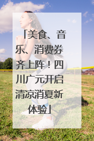 美食、音乐、消费券齐上阵！四川广元开启清凉消夏新体验