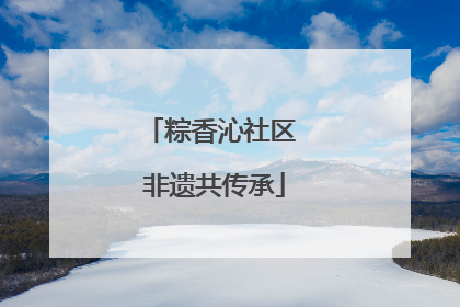 粽香沁社区 非遗共传承