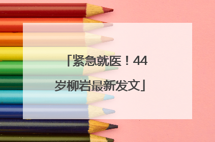 紧急就医！44岁柳岩最新发文